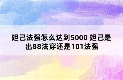 妲己法强怎么达到5000 妲己是出88法穿还是101法强